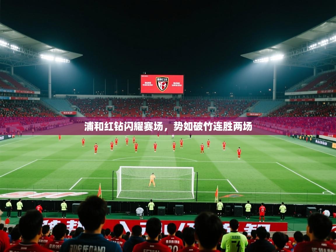 浦和红钻闪耀赛场,势如破竹连胜两场 第2张