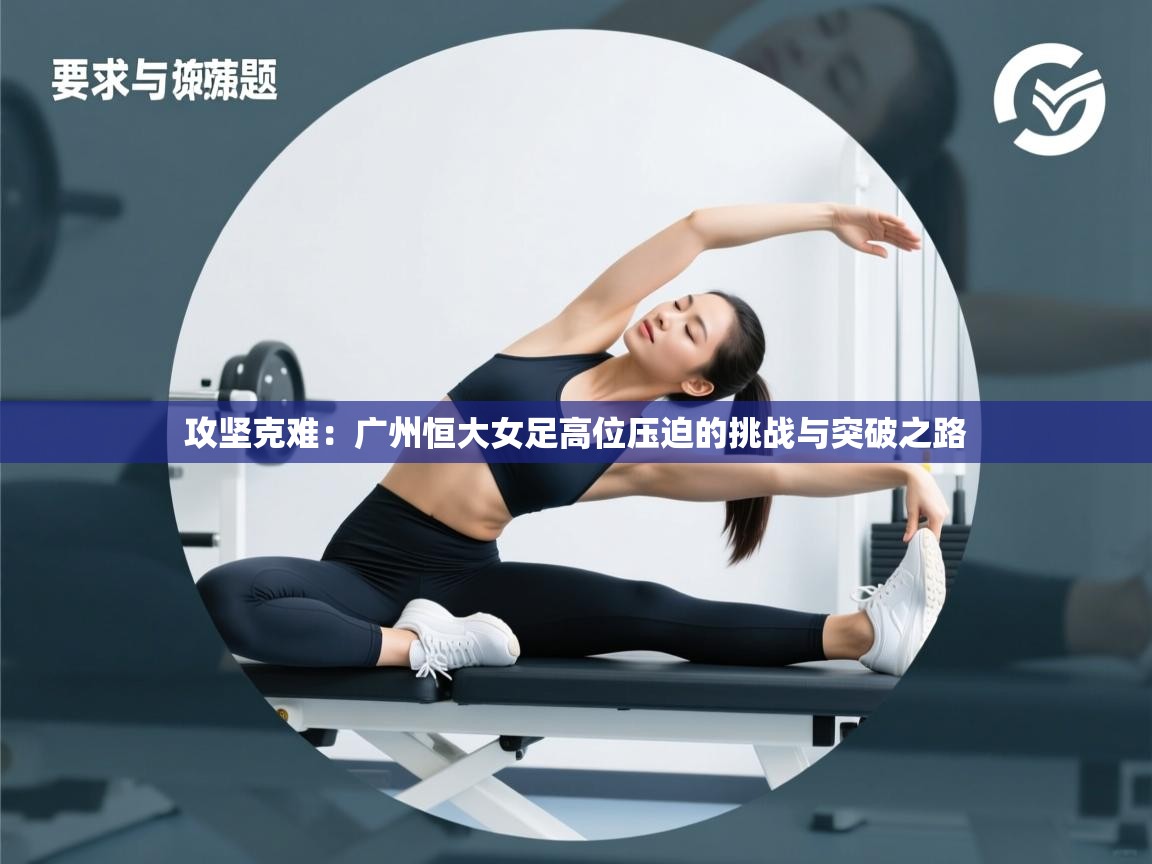 攻坚克难:广州恒大女足高位压迫的挑战与突破之路 第2张